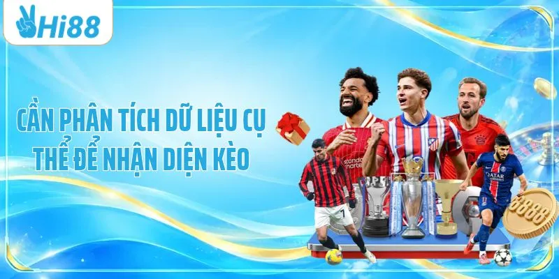 Cần phân tích dữ liệu cụ thể để nhận diện kèo