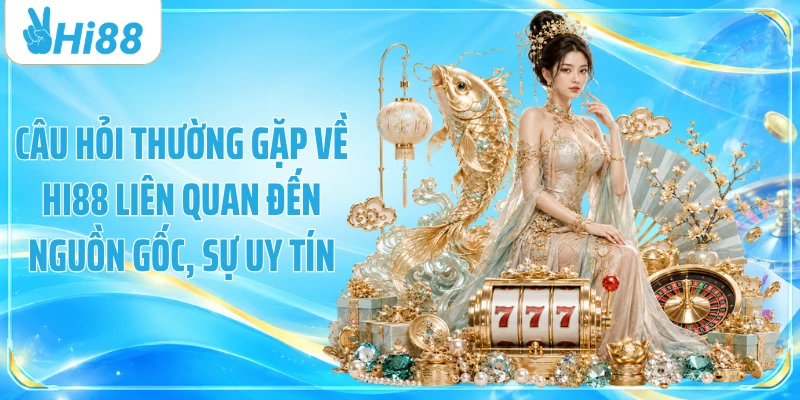 Câu hỏi thường gặp về Hi88 liên quan đến nguồn gốc, sự uy tín
