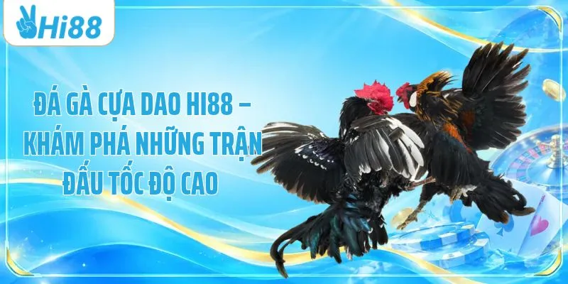 Đá Gà Cựa Dao HI88 – Khám Phá Những Trận Đấu Tốc Độ Cao 