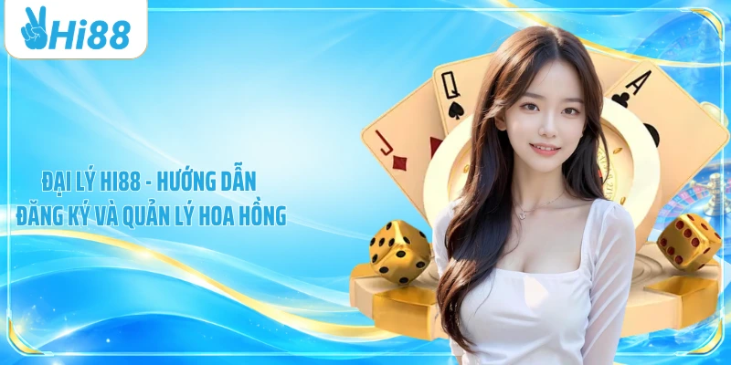 Đại Lý Hi88 - Hướng Dẫn Đăng Ký Và Quản Lý Hoa Hồng