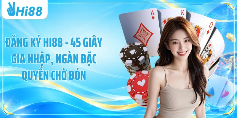 Đăng Ký Hi88 - 45 Giây Gia Nhập, Ngàn Đặc Quyền Chờ Đón