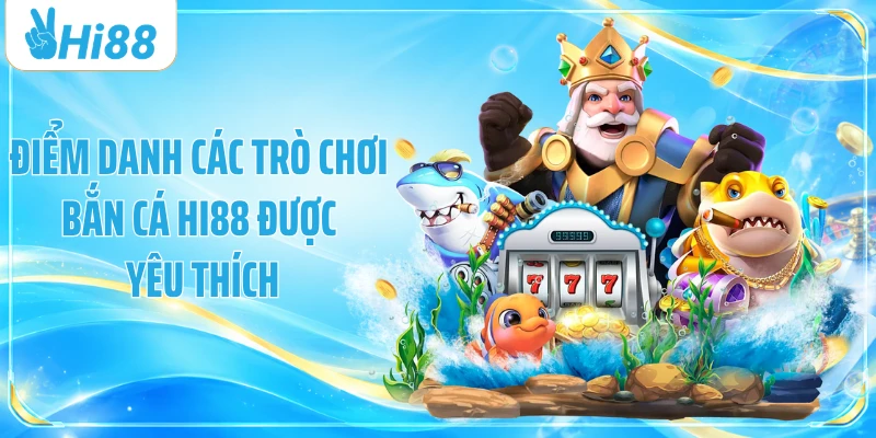 Điểm danh các trò chơi bắn cá Hi88 được yêu thích