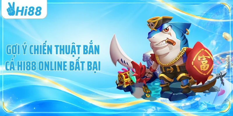Gợi ý chiến thuật bắn cá Hi88 online bất bại