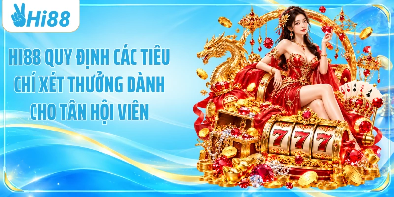 Hi88 quy định các tiêu chí xét thưởng dành cho tân hội viên