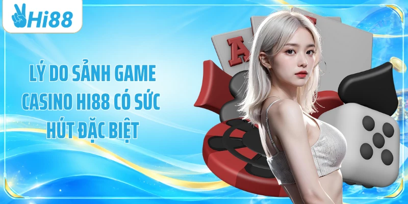 Lý do sảnh game casino Hi88 có sức hút đặc biệt