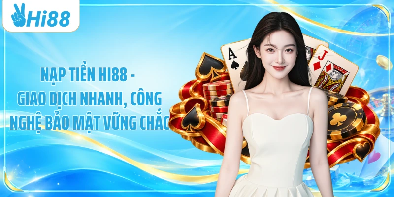 Nạp Tiền Hi88 - Giao Dịch Nhanh, Công Nghệ Bảo Mật Vững Chắc
