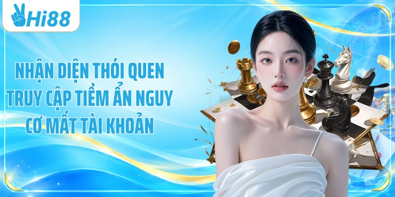 Nhận diện thói quen truy cập tiềm ẩn nguy cơ mất tài khoản
