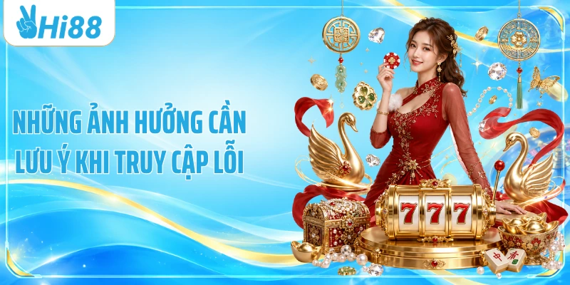 Những ảnh hưởng cần lưu ý khi truy cập lỗi