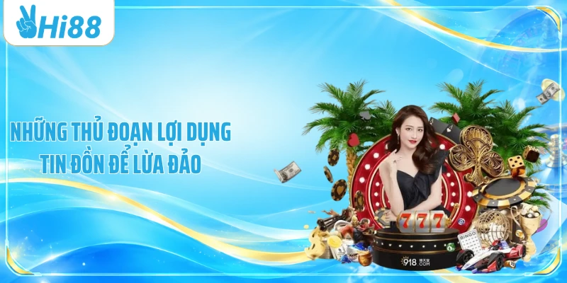 Những thủ đoạn lợi dụng tin đồn để lừa đảo