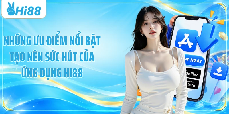 Những ưu điểm nổi bật tạo nên sức hút của ứng dụng Hi88