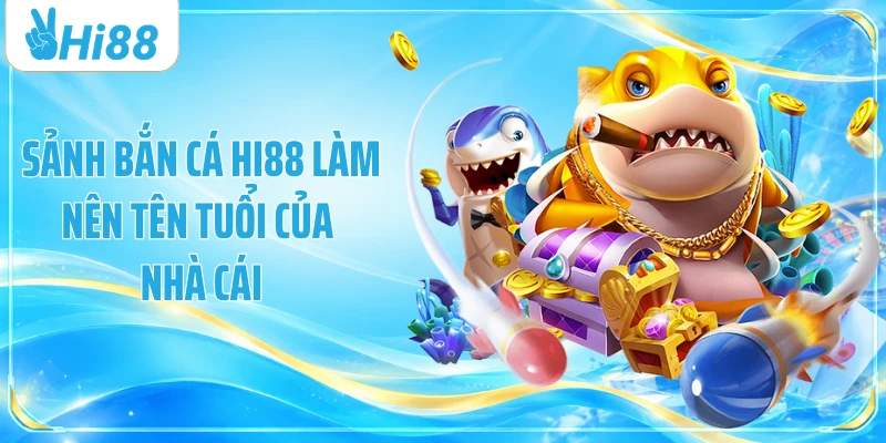 Sảnh bắn cá Hi88 làm nên tên tuổi của nhà cái