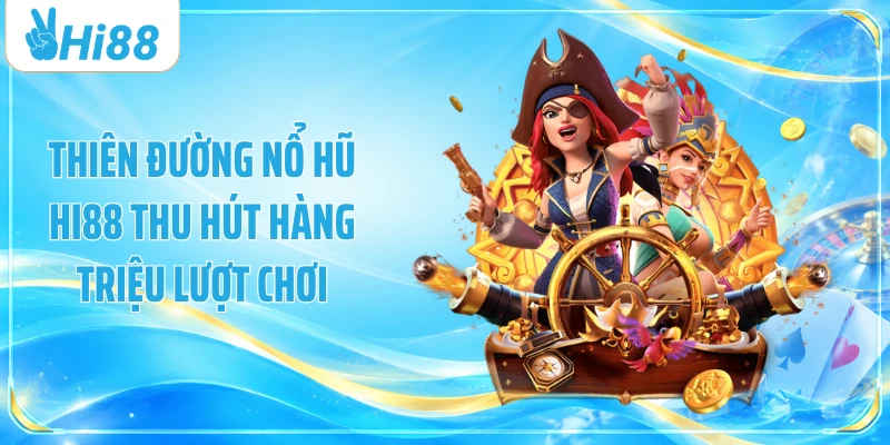 Thiên đường nổ hũ Hi88 thu hút hàng triệu lượt chơi