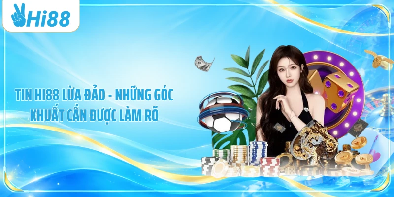 Tin Hi88 Lừa Đảo - Những Góc Khuất Cần Được Làm Rõ