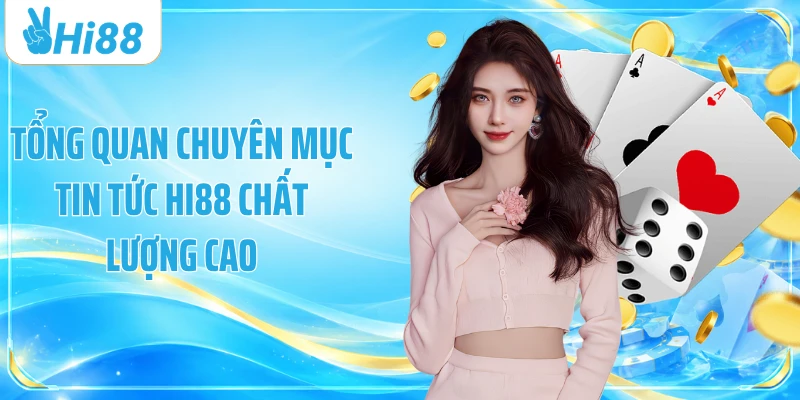 Tổng quan chuyên mục tin tức Hi88 chất lượng cao