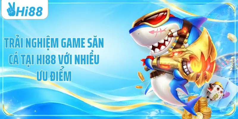 Trải nghiệm game săn cá tại HI88 với nhiều ưu điểm