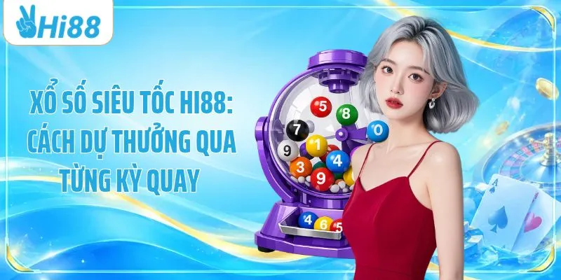 Xổ Số Siêu Tốc HI88: Cách Dự Thưởng Qua Từng Kỳ Quay 